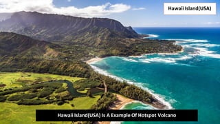 Hawaii Island(USA)
Hawaii Island(USA) Is A Example Of Hotspot Volcano
 