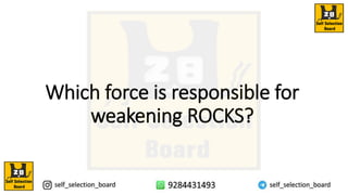 Which force is responsible for
weakening ROCKS?
 