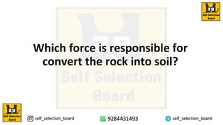 Which force is responsible for
convert the rock into soil?
 