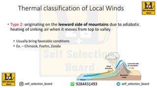 Thermal classification of Local Winds
• Type 2: originating on the leeward side of mountains due to adiabatic
heating of sinking air when it moves from top to valley
• Usually bring favorable conditions
• Ex. – Chinook, Foehn, Zonda
 