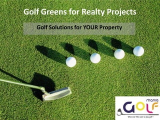 Golf Greens for Realty Projects
   Golf Solutions for YOUR Property




                                      Shantara Enterprises Initiative
 