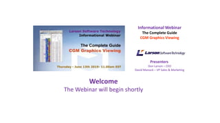 Informational Webinar
The Complete Guide
CGM Graphics Viewing
Presenters
Don Larson – CEO
David Manock – VP Sales & Marketing
Welcome
The Webinar will begin shortly
 