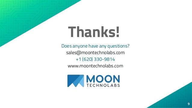 9
9
Thanks!
Does anyone have any questions?
sales@moontechnolabs.com
+1 (620) 330-9814
www.moontechnolabs.com
 