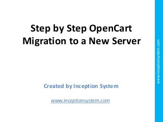 Created by Inception System
www.inceptionsystem.com

www.inceptionsystem.com

Step by Step OpenCart
Migration to a New Server

 