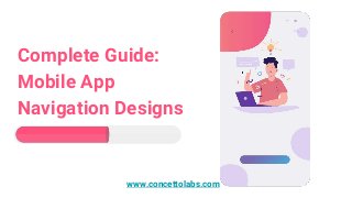 Complete Guide:
Mobile App
Navigation Designs
www.concettolabs.com
 