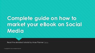 Complete guide on how to
market your eBook on Social
Media
Read the detailed tutorial by Mass Planner here.
Copyright 2015 www.massplanner.com
 