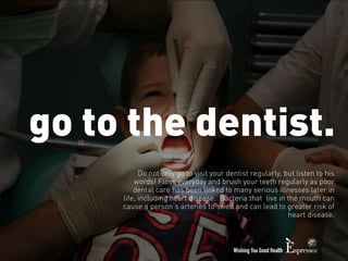 go to the dentist. 
Do not only go to visit your dentist regularly, but listen to his 
words! Floss everyday and brush you...