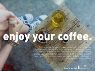 enjoy your coffee. 
Recent studies suggest coffee can actually protect women 
against heart disease and other ailments. Ot...