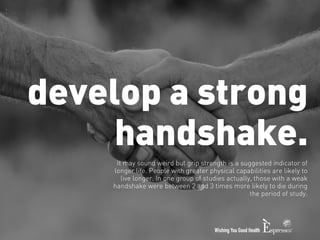 develop a strong 
handshake. 
It may sound weird but grip strength is a suggested indicator of 
longer life. People with g...