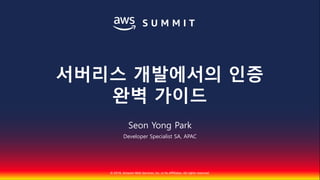 © 2018, Amazon Web Services, Inc. or Its Affiliates. All rights reserved.
Seon Yong Park
Developer Specialist SA, APAC
서버리스 개발에서의 인증
완벽 가이드
 