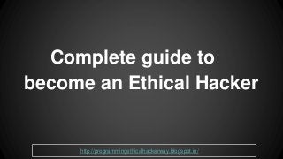 Complete guide to
become an Ethical Hacker
http://programmingethicalhackerway.blogspot.in/
 