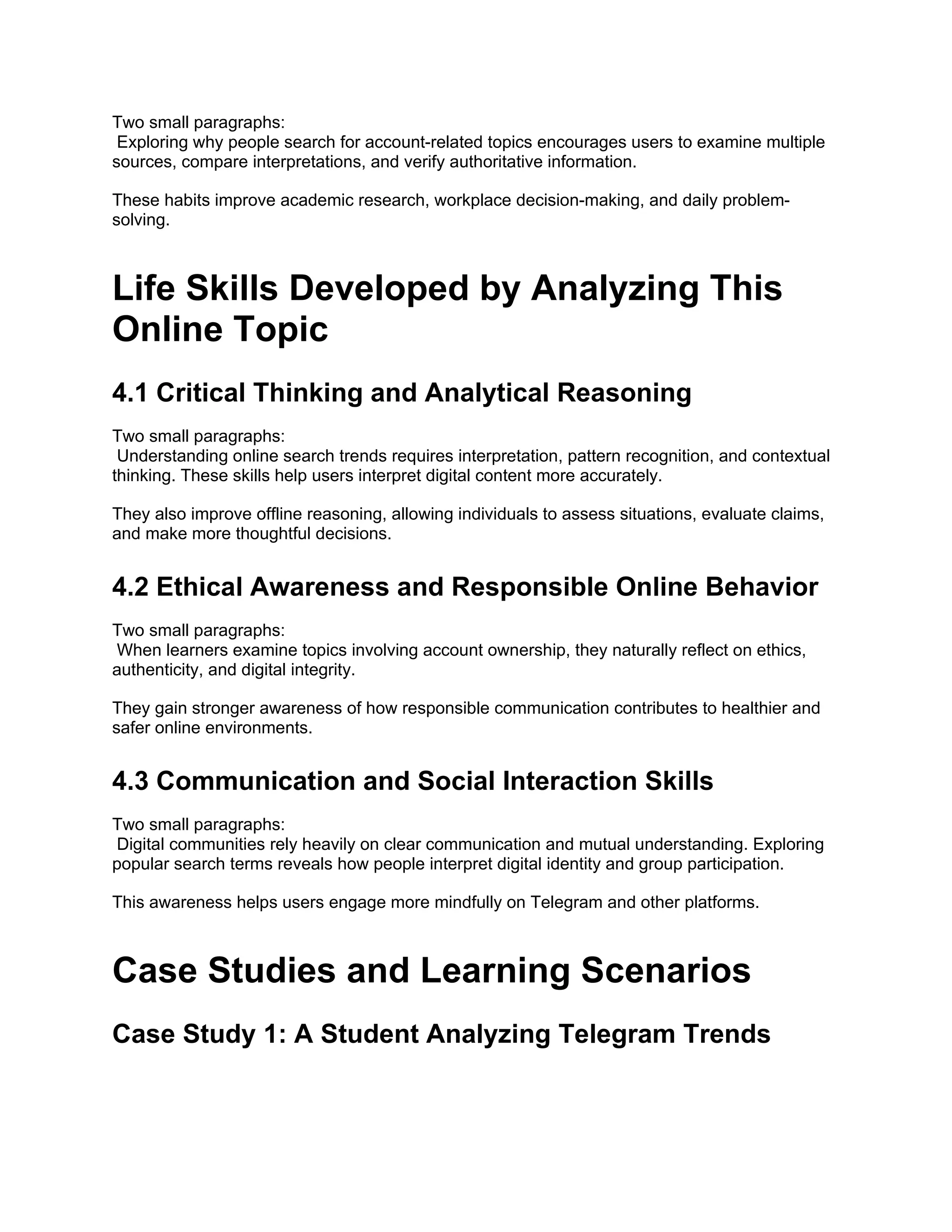 Two small paragraphs:
Exploring why people search for account-related topics encourages users to examine multiple
sources, compare interpretations, and verify authoritative information.
These habits improve academic research, workplace decision-making, and daily problem-
solving.
Life Skills Developed by Analyzing This
Online Topic
4.1 Critical Thinking and Analytical Reasoning
Two small paragraphs:
Understanding online search trends requires interpretation, pattern recognition, and contextual
thinking. These skills help users interpret digital content more accurately.
They also improve offline reasoning, allowing individuals to assess situations, evaluate claims,
and make more thoughtful decisions.
4.2 Ethical Awareness and Responsible Online Behavior
Two small paragraphs:
When learners examine topics involving account ownership, they naturally reflect on ethics,
authenticity, and digital integrity.
They gain stronger awareness of how responsible communication contributes to healthier and
safer online environments.
4.3 Communication and Social Interaction Skills
Two small paragraphs:
Digital communities rely heavily on clear communication and mutual understanding. Exploring
popular search terms reveals how people interpret digital identity and group participation.
This awareness helps users engage more mindfully on Telegram and other platforms.
Case Studies and Learning Scenarios
Case Study 1: A Student Analyzing Telegram Trends
 