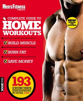 BUILD MUSCLE
BURN FAT
SAVE MONEY
magazine
EXERCISES
DEMONSTRATED
IN DETAIL >>>>
193
WORKOUTS
COMPLETE GUIDE TO
HOME
magazine
XERCISES
MONSTRATED
DETAIL
PLETE GUIDE TO
NEW!
UPDATED
AND
EXPANDED
 