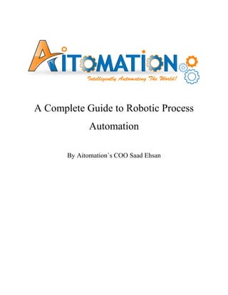 A Complete Guide to Robotic Process
Automation
By Aitomation`s COO Saad Ehsan
 