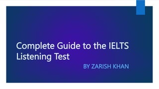 Complete Guide to the IELTS
Listening Test
BY ZARISH KHAN
 