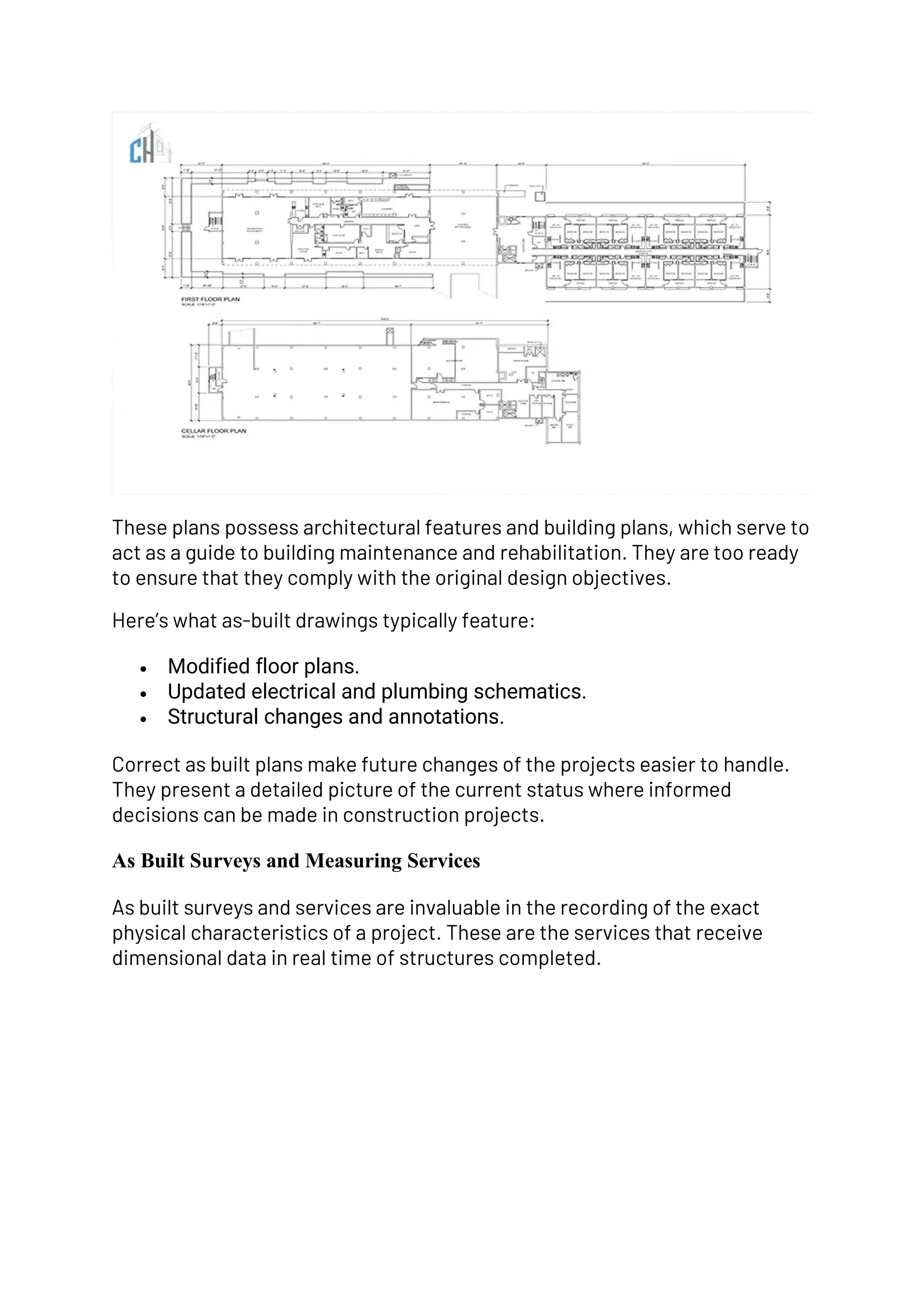 These plans possess architectural features and building plans, which serve to
act as a guide to building maintenance and rehabilitation. They are too ready
to ensure that they comply with the original design objectives.
Here’s what as-built drawings typically feature:
• Modified floor plans.
• Updated electrical and plumbing schematics.
• Structural changes and annotations.
Correct as built plans make future changes of the projects easier to handle.
They present a detailed picture of the current status where informed
decisions can be made in construction projects.
As Built Surveys and Measuring Services
As built surveys and services are invaluable in the recording of the exact
physical characteristics of a project. These are the services that receive
dimensional data in real time of structures completed.
 