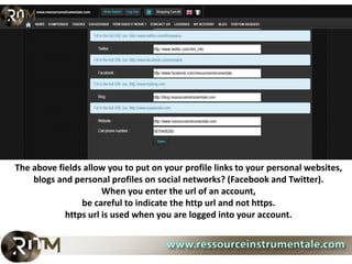 The above fields allow you to put on your profile links to your personal websites,
    blogs and personal profiles on social networks? (Facebook and Twitter).
                      When you enter the url of an account,
                be careful to indicate the http url and not https.
            https url is used when you are logged into your account.
 