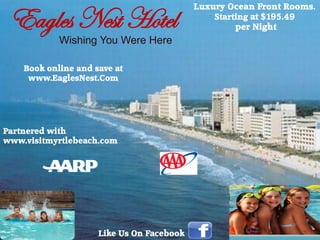 Eagles Nest Hotel
                                           Luxury Ocean Front Rooms.
                                               Starting at $195.49
                                                    per Night
            Wishing You Were Here

    Book online and save at
     www.EaglesNest.Com




Partnered with
www.visitmyrtlebeach.com




                     Like Us On Facebook
 