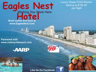 Eagles Nest
Hotel
Wishing You Were Here

Book online and save at
www.EaglesNest.Com

Partnered with
www.visitmyrtlebeach.com

Like Us On Facebook

Luxury Ocean Front Rooms.
Starting at $195.49
per Night

 