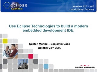 Use Eclipse Technologies to build a modern
       embedded development IDE.


          Gaétan Morice – Benjamin Cabé
                October 28th, 2009
 