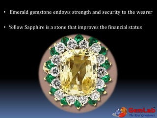 • Emerald gemstone endows strength and security to the wearer
• Yellow Sapphire is a stone that improves the financial status
 