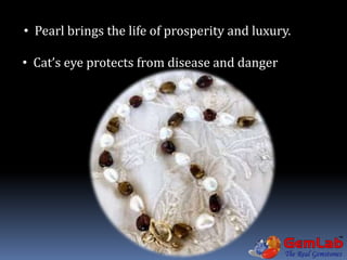 • Pearl brings the life of prosperity and luxury.
• Cat’s eye protects from disease and danger
 
