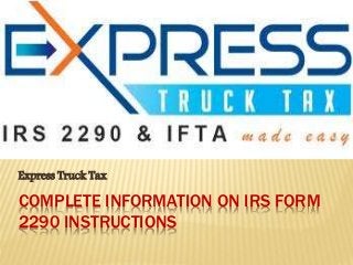 COMPLETE INFORMATION ON IRS FORM
2290 INSTRUCTIONS
Express Truck Tax
 