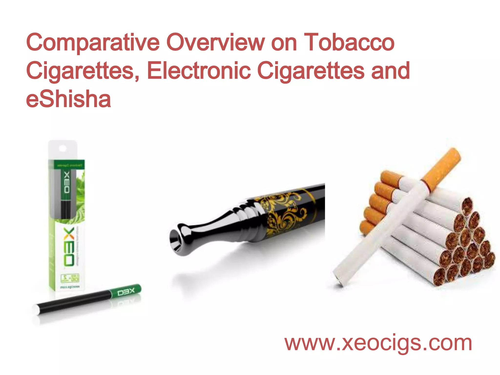 Comparative Overview on Tobacco
Cigarettes, Electronic Cigarettes and
eShisha
www.xeocigs.com