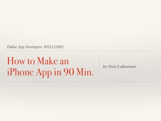Dallas App Developers, WELCOME!
How to Make an
iPhone App in 90 Min.
by Nick Culbertson
 