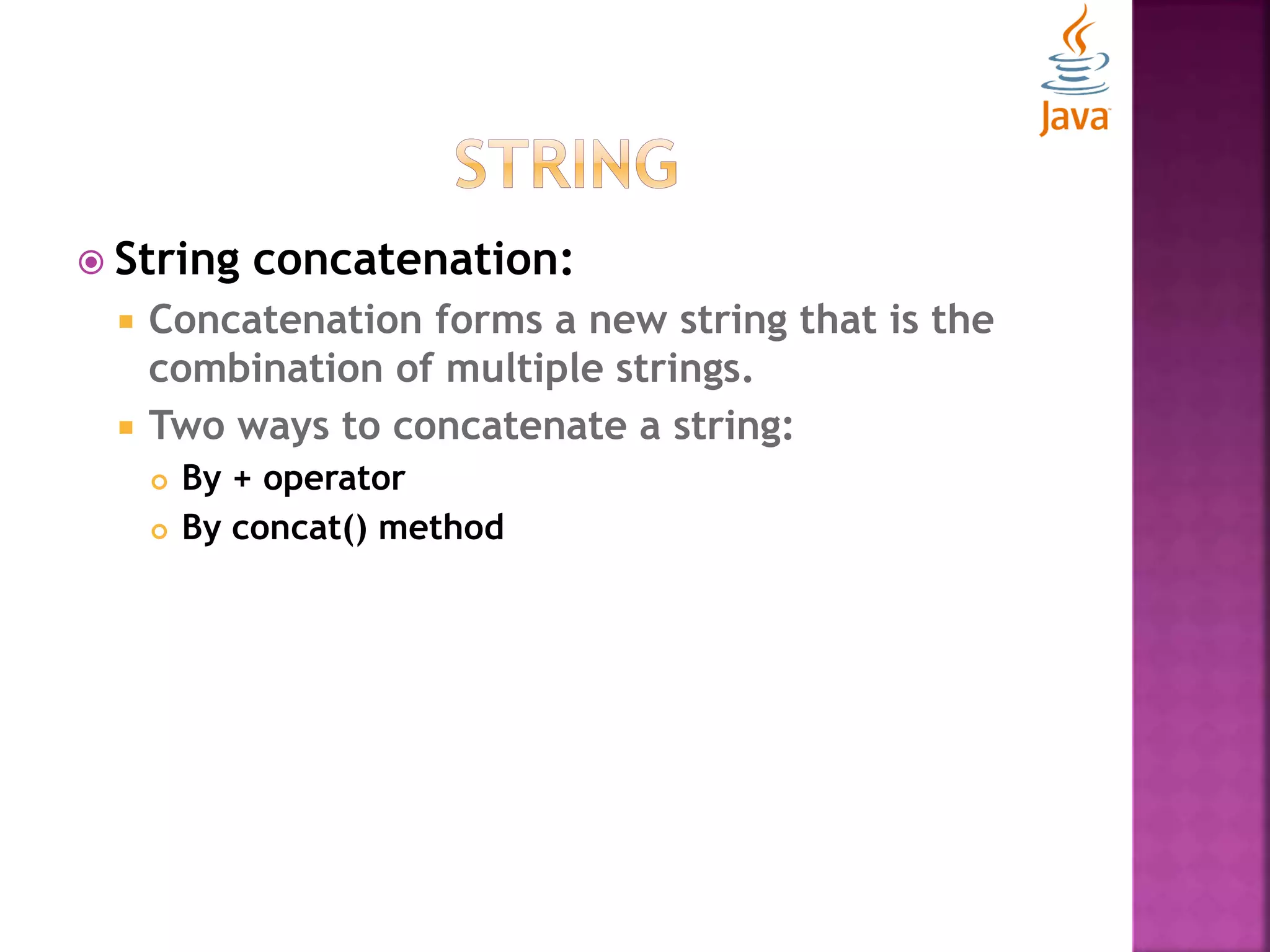  String concatenation:  Concatenation forms a new string that is the combination of multiple strings.  Two ways to concatenate a string:  By + operator  By concat() method 
