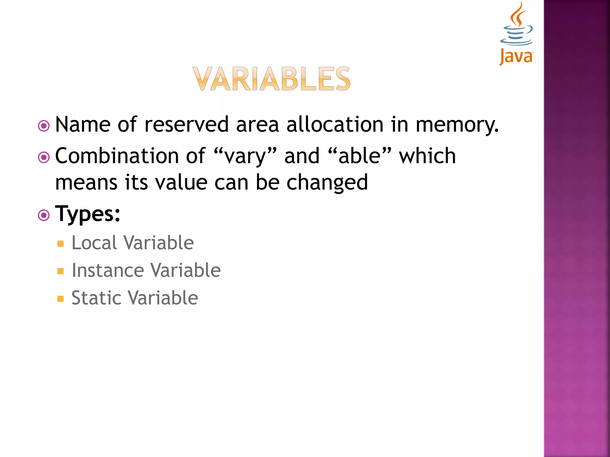  Name of reserved area allocation in memory.  Combination of “vary” and “able” which means its value can be changed  Types:  Local Variable  Instance Variable  Static Variable 