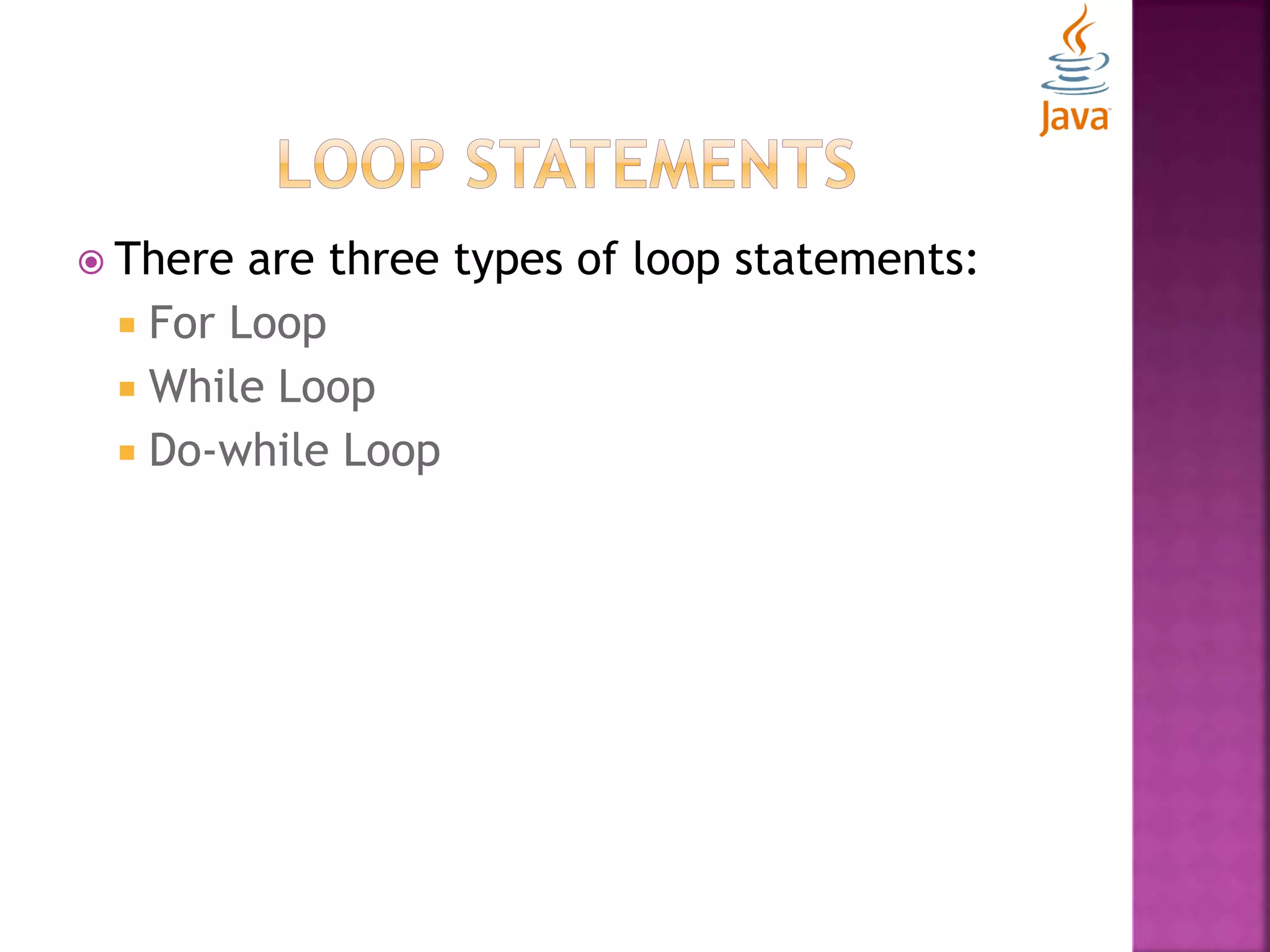  There are three types of loop statements:  For Loop  While Loop  Do-while Loop 
