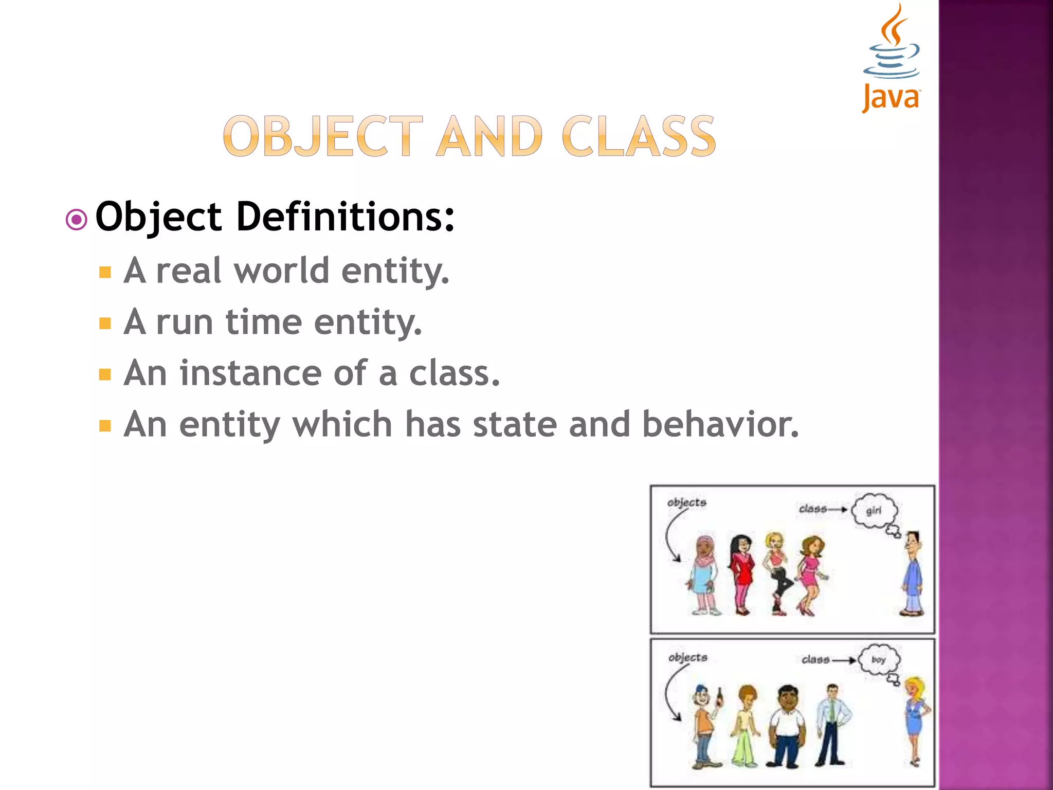  Object Definitions:  A real world entity.  A run time entity.  An instance of a class.  An entity which has state and behavior. 