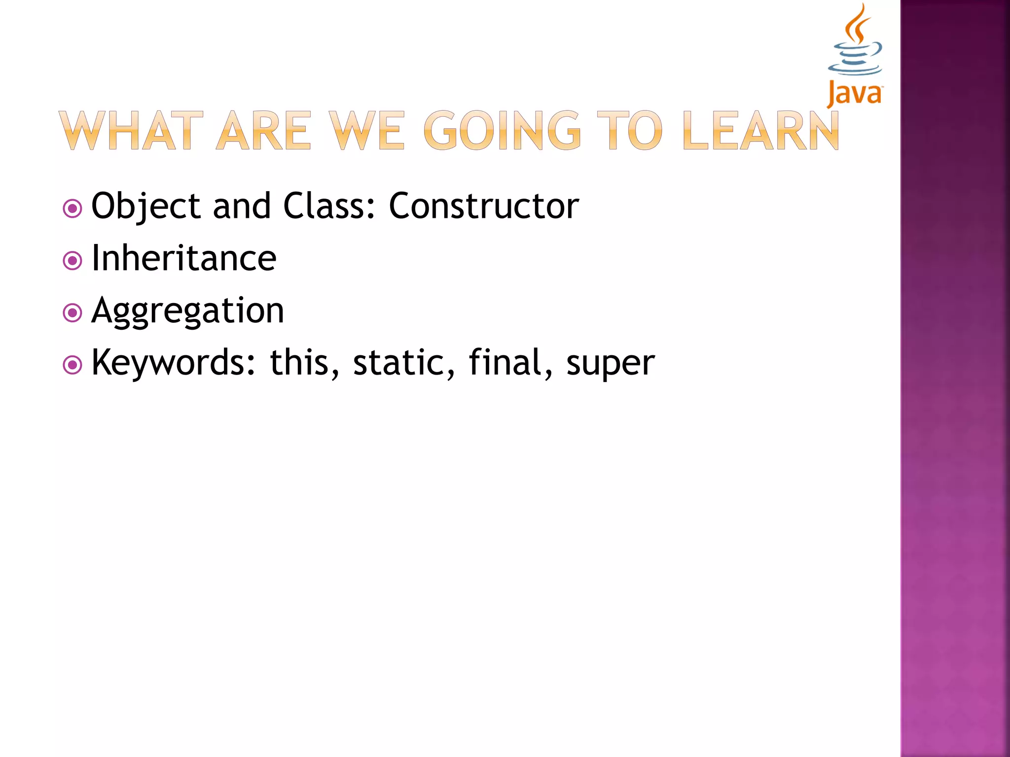  Object and Class: Constructor  Inheritance  Aggregation  Keywords: this, static, final, super 