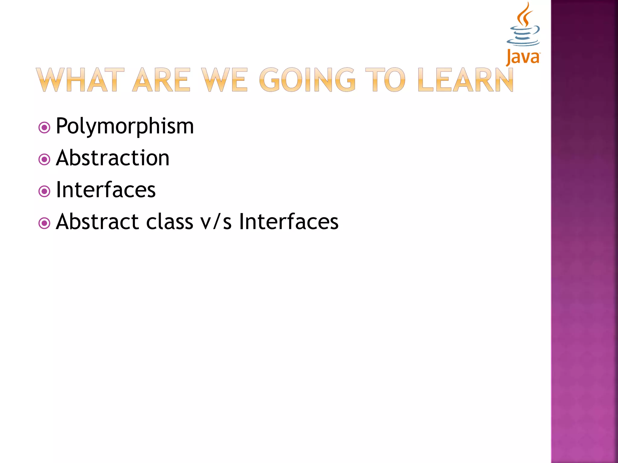  Polymorphism  Abstraction  Interfaces  Abstract class v/s Interfaces 