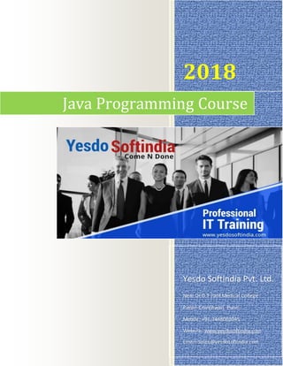 2018
Yesdo Softindia Pvt. Ltd.
Near Dr.D.Y Patil Medical College
Pimpri-Chinchwad, Pune
Mobile: +91-7448062045
Website: www.yesdosoftindia.com
Email: Sales@yesdosoftindia.com
Java Programming Course
 