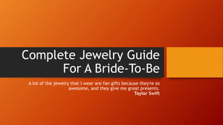 Complete Jewelry Guide
For A Bride-To-Be
A lot of the jewelry that I wear are fan gifts because they're so
awesome, and they give me great presents.
Taylor Swift
 