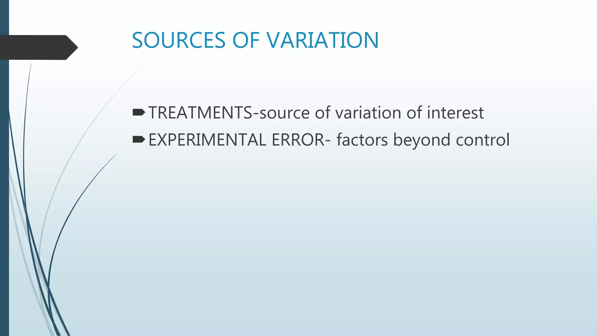 SOURCES OF VARIATION
TREATMENTS-source of variation of interest
EXPERIMENTAL ERROR- factors beyond control
 