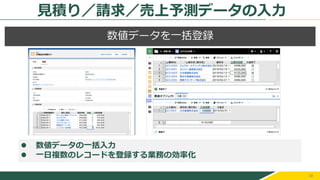 38
数値データを一括登録
⚫ 数値データの一括入力
⚫ 一日複数のレコードを登録する業務の効率化
見積り／請求／売上予測データの入力
 