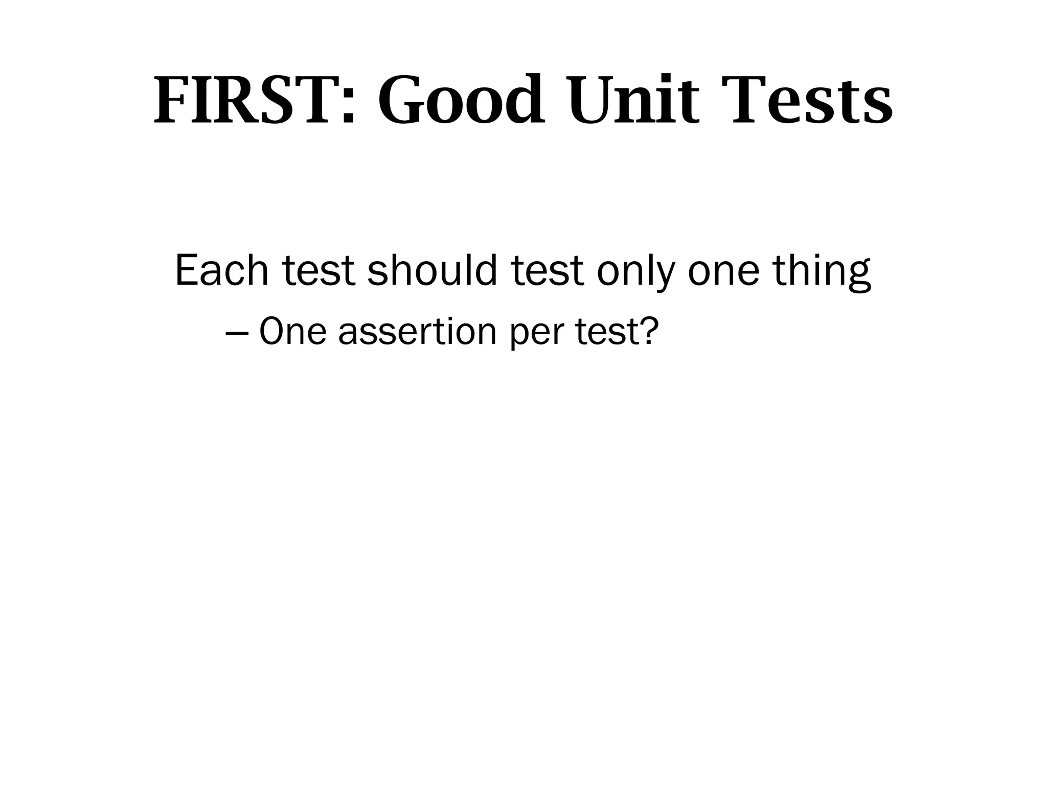 FIRST: Good Unit Tests

Each test should test only one thing
  –  One assertion per test?
 