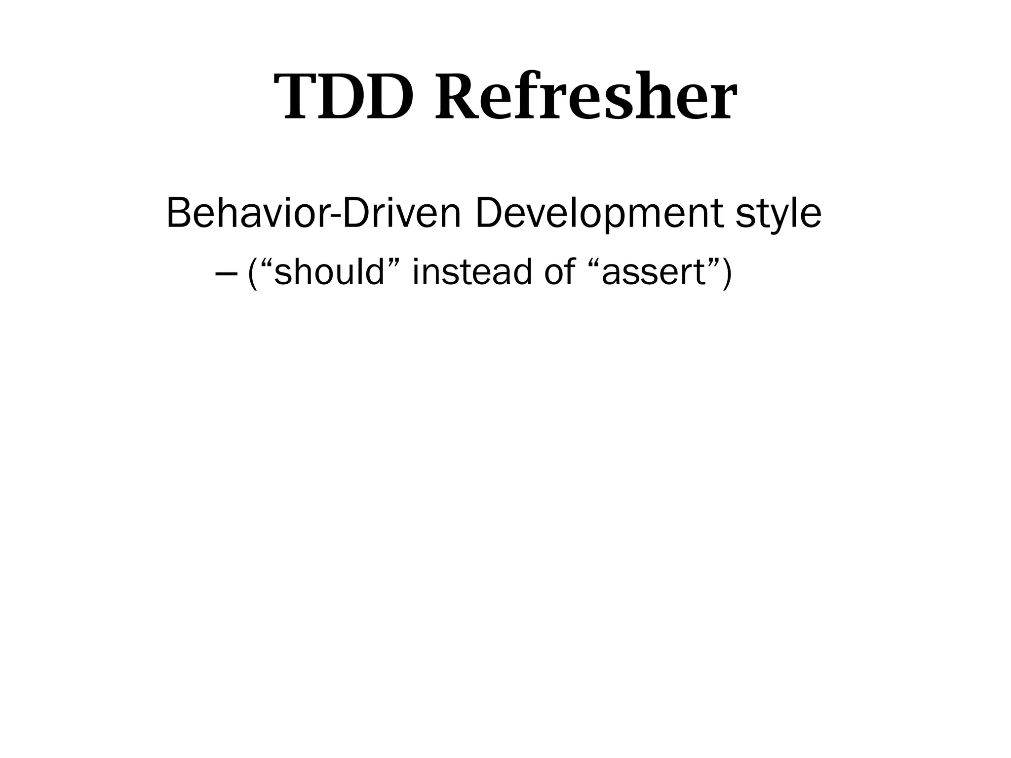 TDD Refresher
Behavior-Driven Development style
  –  (“should” instead of “assert”)
 