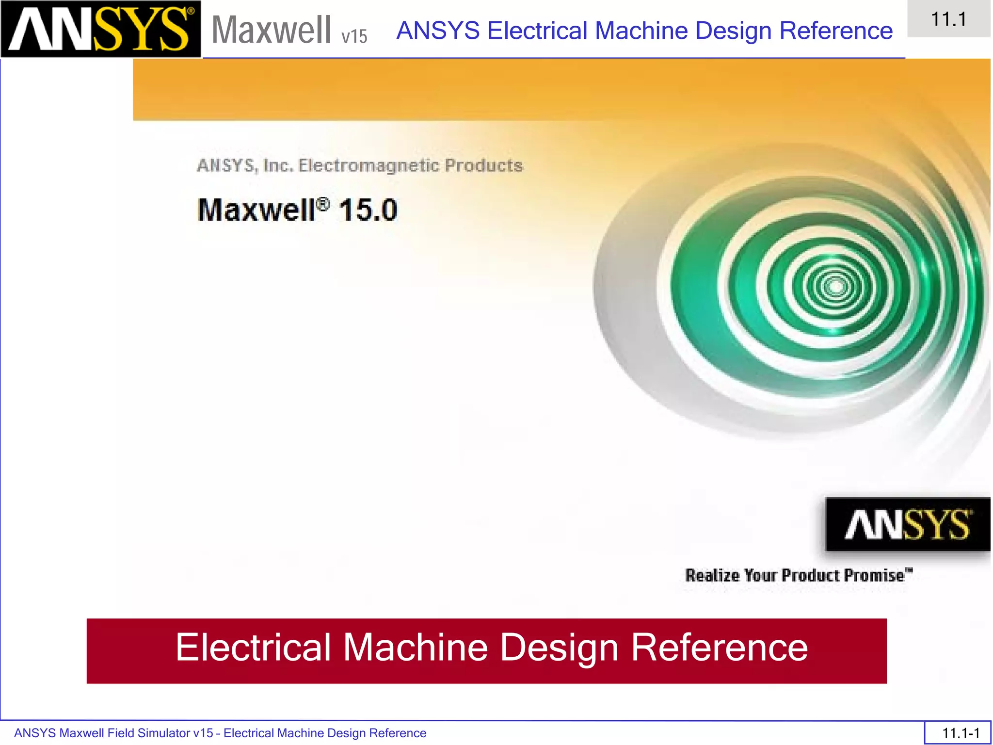 ANSYS Maxwell Field Simulator v15 – Electrical Machine Design Reference 11.1-1
ANSYS Electrical Machine Design Reference
11.1
Maxwell v15
Electrical Machine Design Reference
 