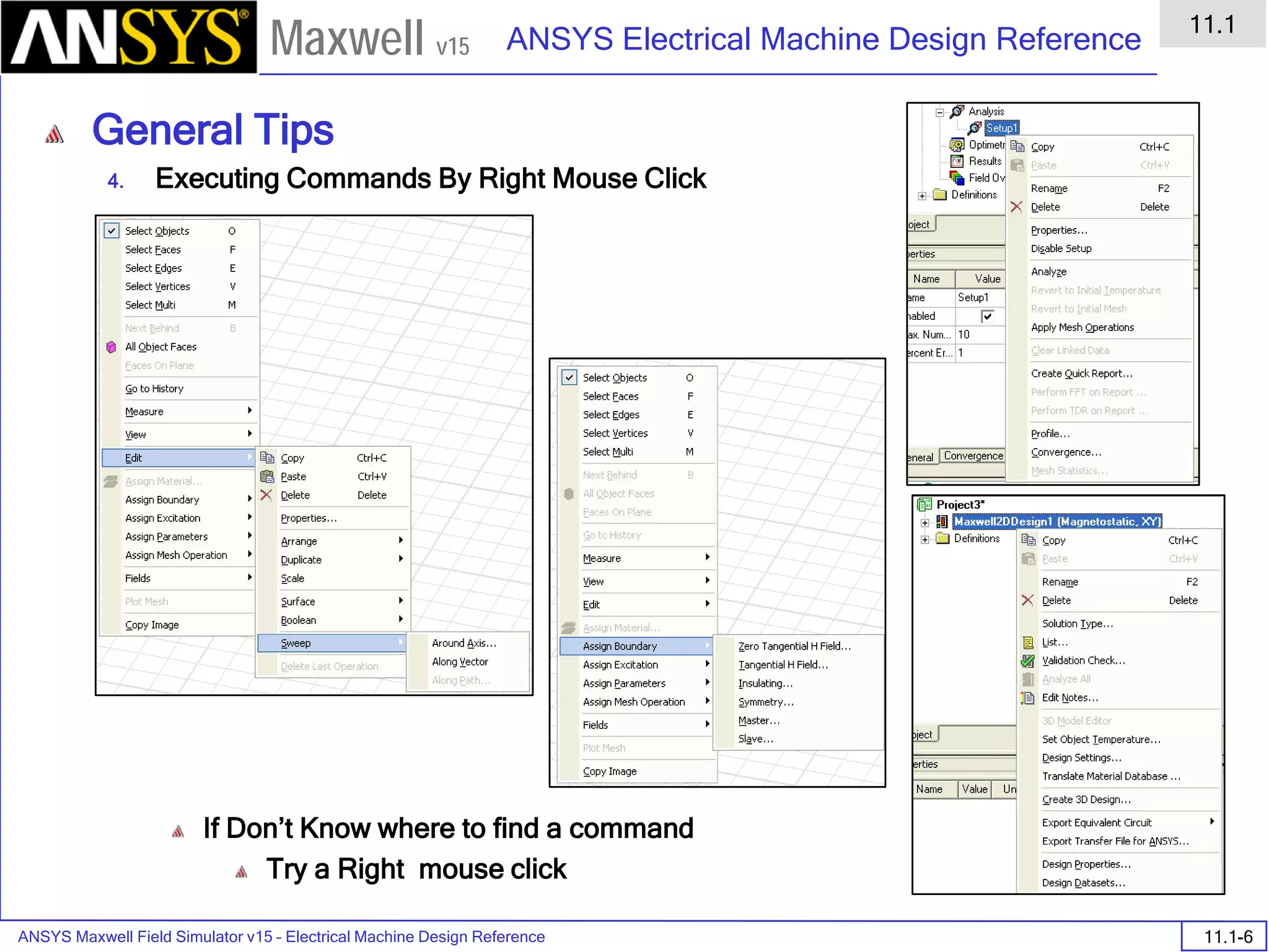 ANSYS Maxwell Field Simulator v15 – Electrical Machine Design Reference 11.1-6
ANSYS Electrical Machine Design Reference
11.1
Maxwell v15
General Tips
4. Executing Commands By Right Mouse Click
If Don’t Know where to find a command
Try a Right mouse click
 