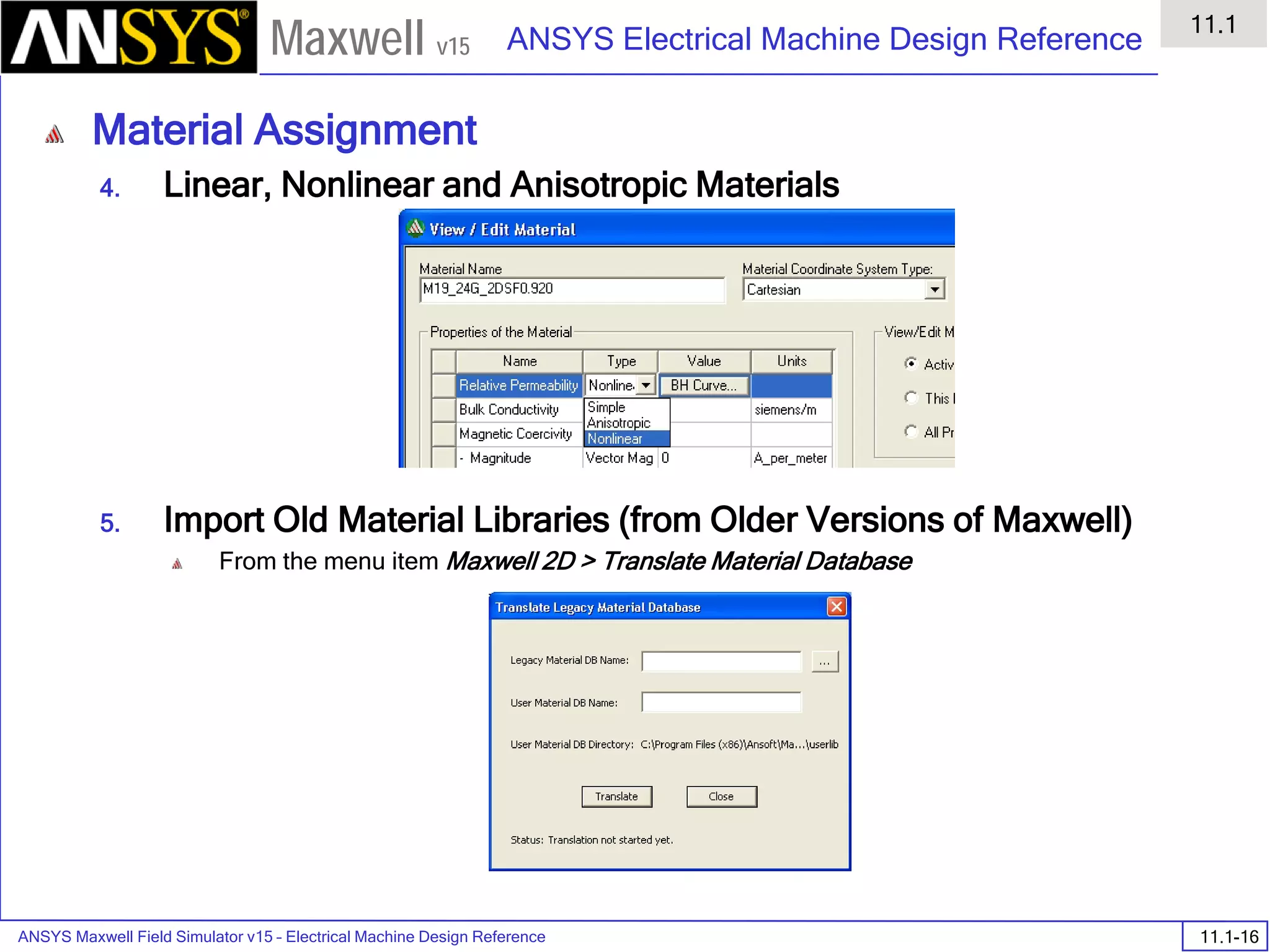 ANSYS Maxwell Field Simulator v15 – Electrical Machine Design Reference 11.1-16
ANSYS Electrical Machine Design Reference
11.1
Maxwell v15
Material Assignment
4. Linear, Nonlinear and Anisotropic Materials
5. Import Old Material Libraries (from Older Versions of Maxwell)
From the menu item Maxwell 2D > Translate Material Database
 