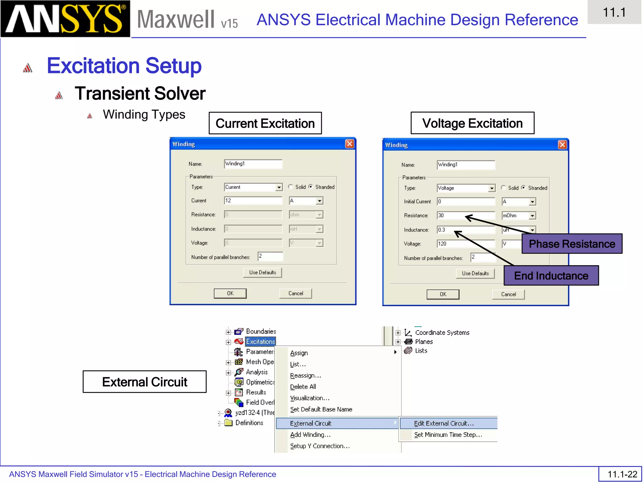 ANSYS Maxwell Field Simulator v15 – Electrical Machine Design Reference 11.1-22
ANSYS Electrical Machine Design Reference
11.1
Maxwell v15
Excitation Setup
Transient Solver
Winding Types
Current Excitation Voltage Excitation
External Circuit
End Inductance
Phase Resistance
 