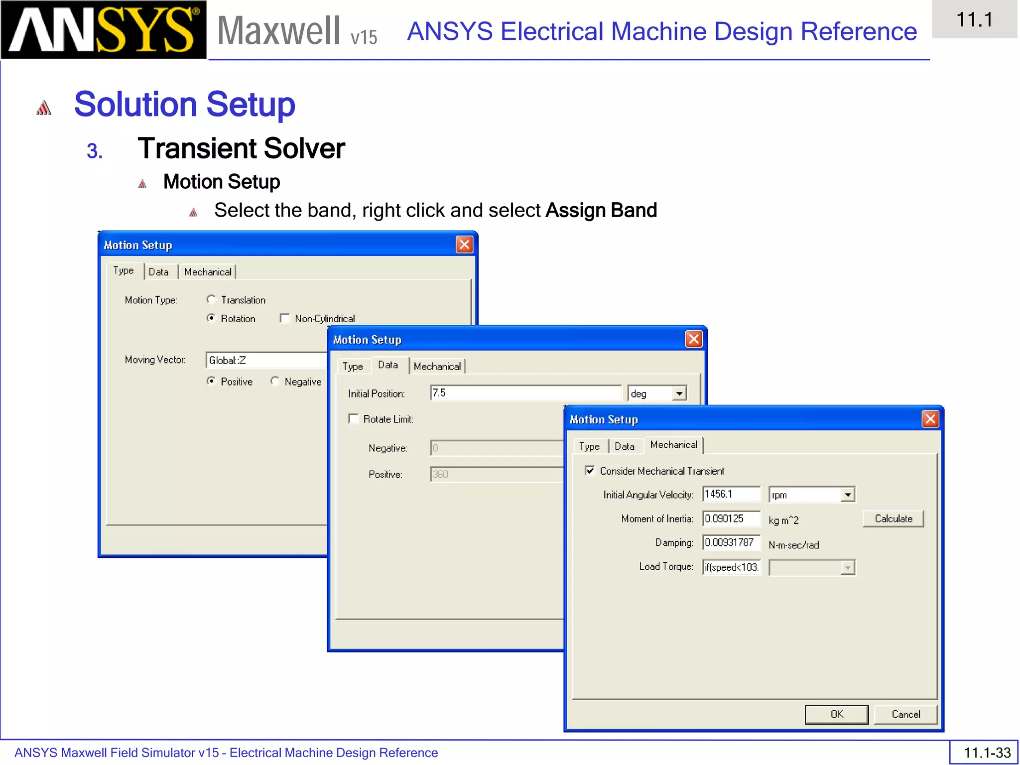 ANSYS Maxwell Field Simulator v15 – Electrical Machine Design Reference 11.1-33
ANSYS Electrical Machine Design Reference
11.1
Maxwell v15
Solution Setup
3. Transient Solver
Motion Setup
Select the band, right click and select Assign Band
 