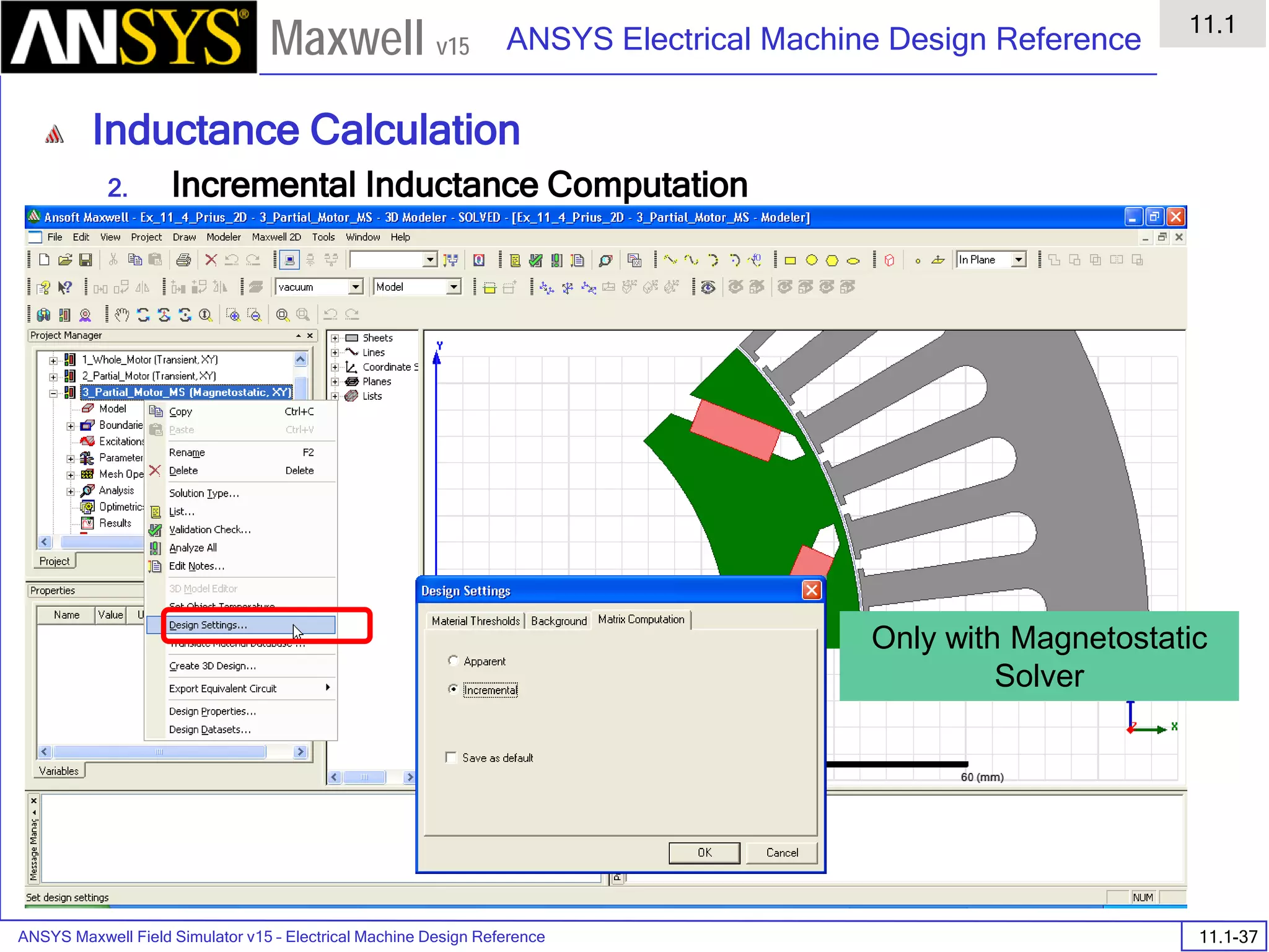 ANSYS Maxwell Field Simulator v15 – Electrical Machine Design Reference 11.1-37
ANSYS Electrical Machine Design Reference
11.1
Maxwell v15
Inductance Calculation
2. Incremental Inductance Computation
Only with Magnetostatic
Solver
 