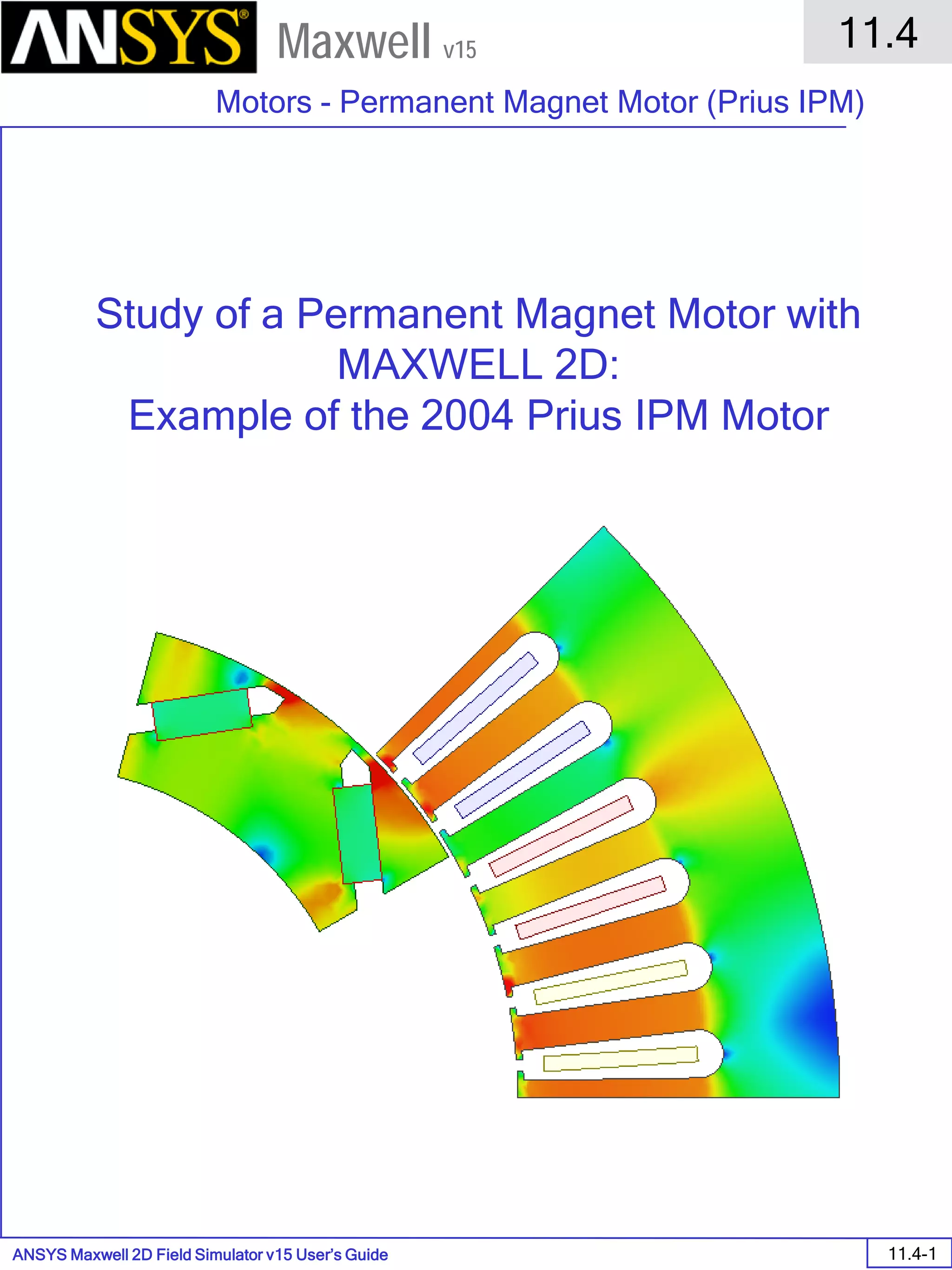 ANSYS Maxwell 2D Field Simulator v15 User’s Guide
11.4
Motors - Permanent Magnet Motor (Prius IPM)
11.4-1
Maxwell v15
Study of a Permanent Magnet Motor with
MAXWELL 2D:
Example of the 2004 Prius IPM Motor
 