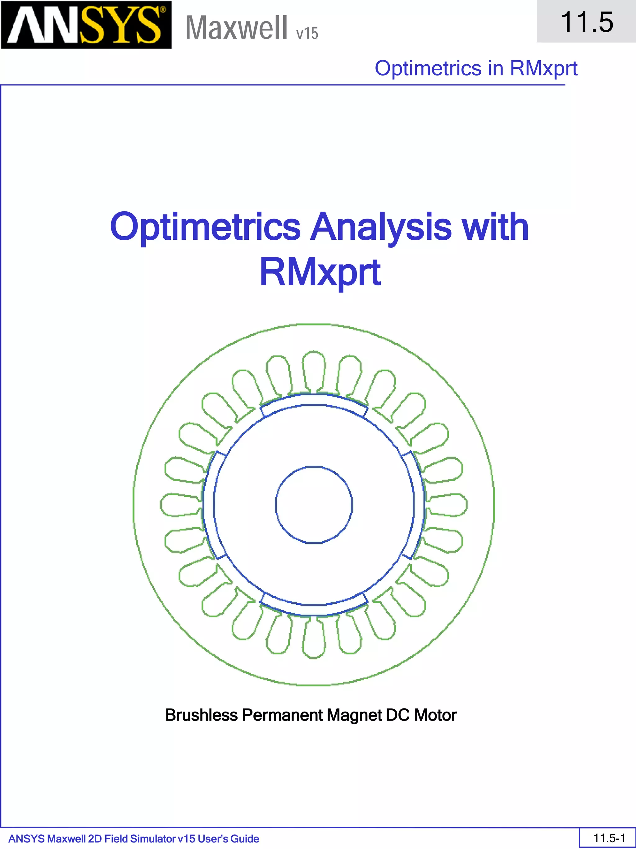 ANSYS Maxwell 2D Field Simulator v15 User’s Guide
11.5
Optimetrics in RMxprt
11.5-1
Maxwell v15
Optimetrics Analysis with
RMxprt
Brushless Permanent Magnet DC Motor
 