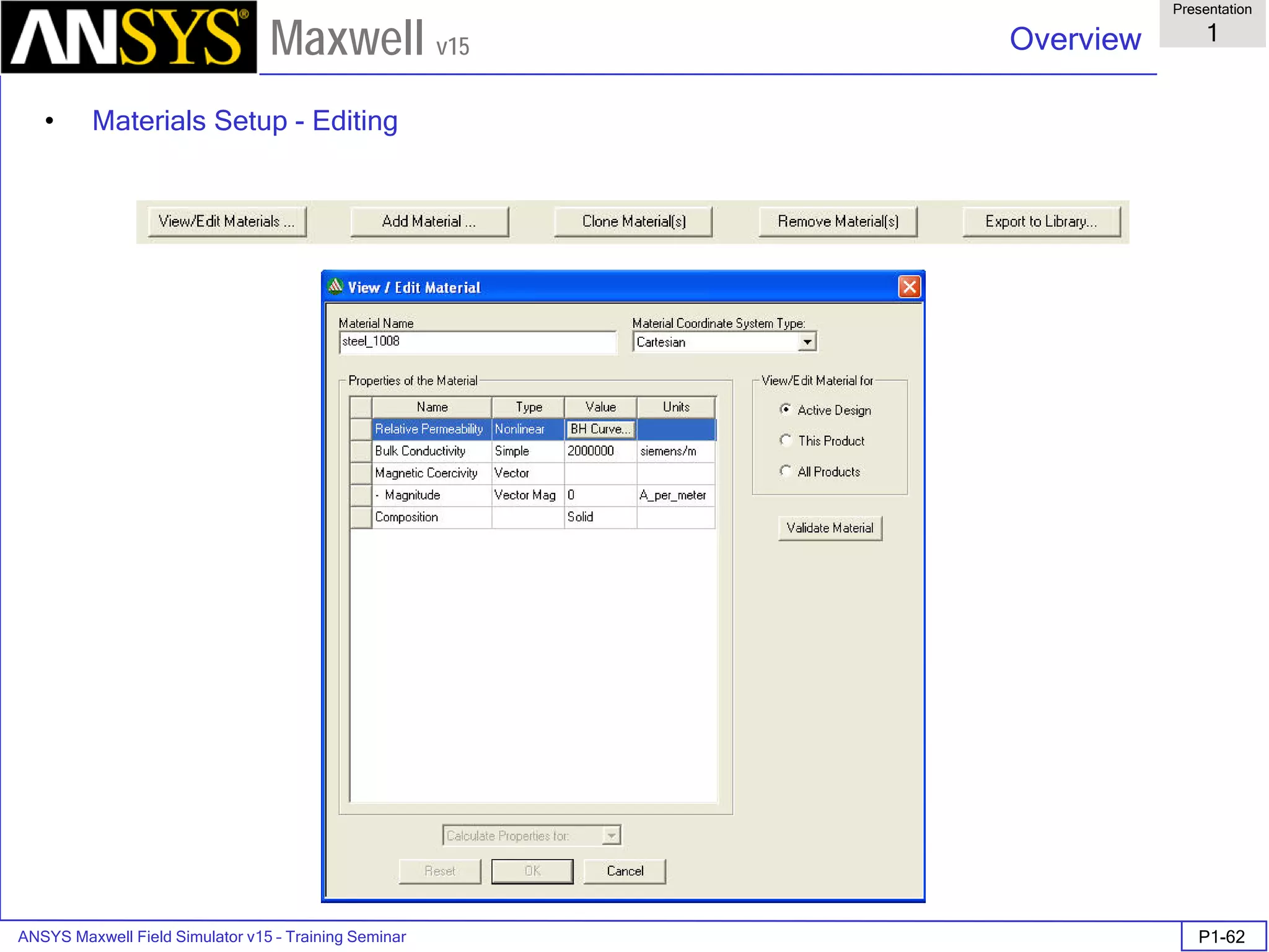 ANSYS Maxwell Field Simulator v15 – Training Seminar P1-62
Overview
Presentation
1
Maxwell v15
• Materials Setup - Editing
 